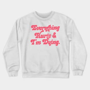 Everything Hurts And I'm Dying! Crewneck Sweatshirt